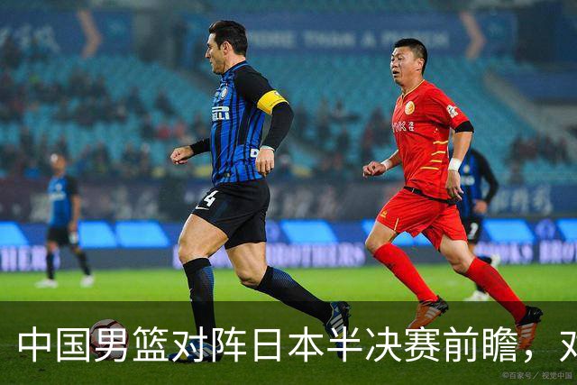 中国男篮对阵日本半决赛前瞻，对后卫是大考，锋线必须有人站出来