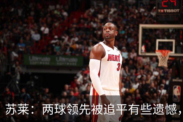 苏莱：两球领先被追平有些遗憾，但毕竟国米是意甲联赛最强的球队